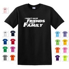 I DON’T HAVE FRIENDS I GOT FAMILY FAST AND THE FURIOUS QUOTE T-SHIRT TEE