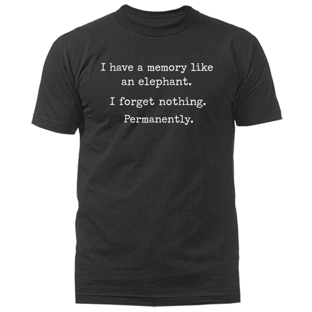 I Have a Memory Like an Elephant Funny Sarcastic T-Shirt