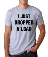 I JUST DROPPED A LOAD funny silly college present gift crew neck T-Shirt