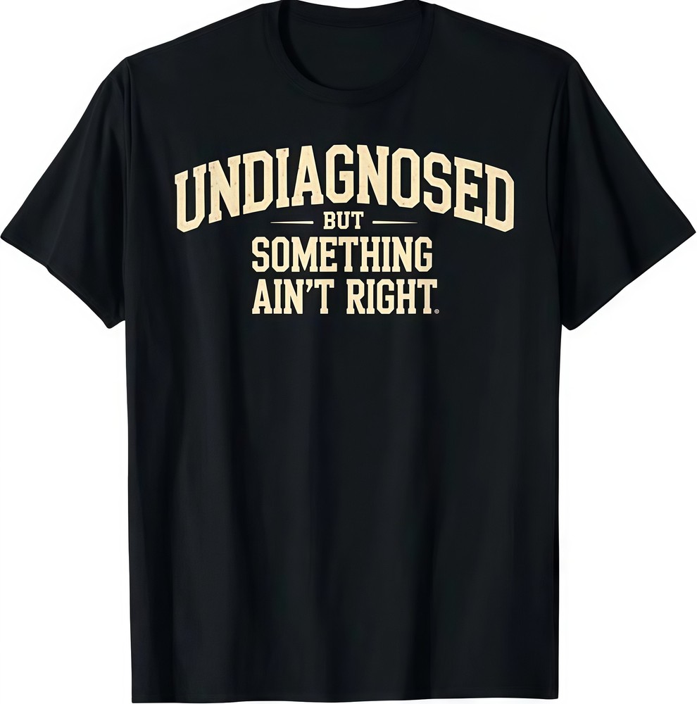 Undiagnosed But Something Ain’t Right Funny Saying T-Shirt