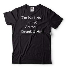 Funny Drinking Shirt Drinking Party Tee I’m Not As Think As You Drunk I Am Tee