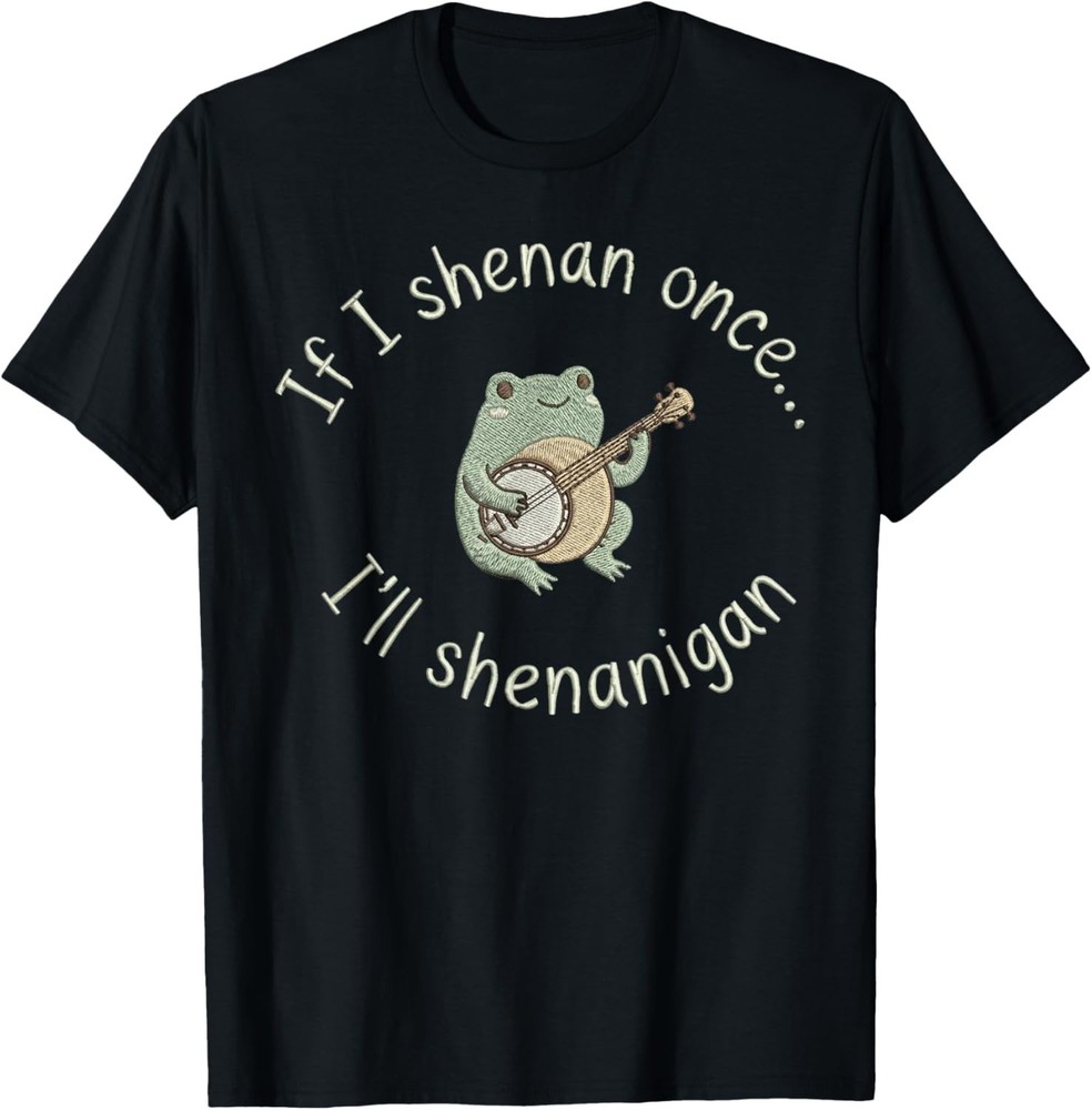 Frog If I Shenan Once I’ll Shenanigan Funny T-Shirt unisex T-Shirt