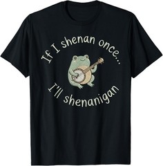 Frog If I Shenan Once I’ll Shenanigan Funny T-Shirt unisex T-Shirt