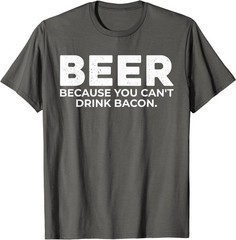 Beer Because You Cant Drink Bacon Funny Drinking BBQ Bar T-Shirt