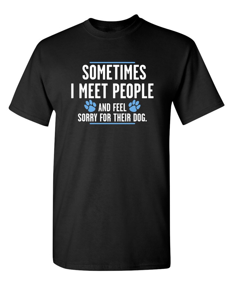 Sometimes I Meet People And Feel Sarcastic Humor Graphic Novelty Funny T Shirt