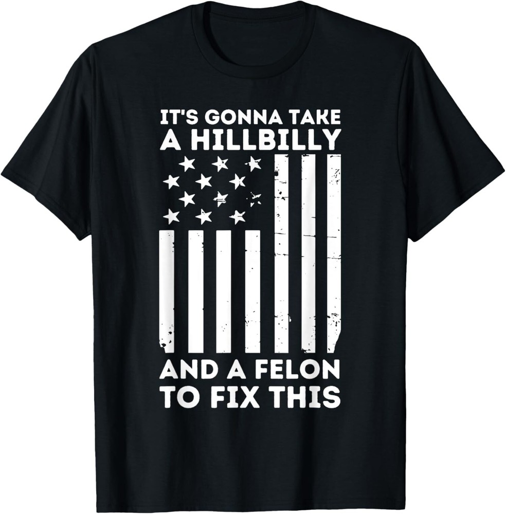 NEW LIMITED It’s Gonna Take A Hillbilly And A Felon To Fix This USA Flag T-Shirt