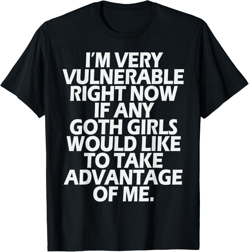 I’m Very Vulnerable rn If Any Goth Girl Take Advantage Of Me T-Shirt