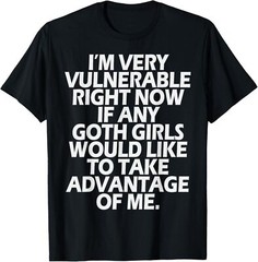 I’m Very Vulnerable rn If Any Goth Girl Take Advantage Of Me T-Shirt