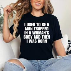 I Used to Be A Man Trapped in A Woman’s Body and Then I was T-Shirt