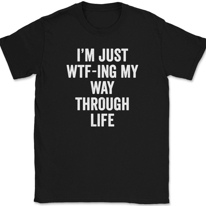 I’m Just WTF-ING My Way Through Life T-Shirt Funny Humor Joke Text Tee
