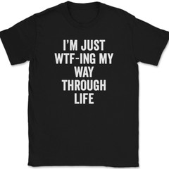 I’m Just WTF-ING My Way Through Life T-Shirt Funny Humor Joke Text Tee