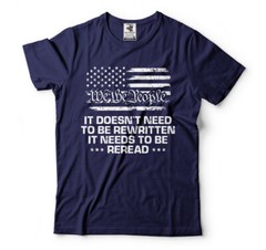 We The People It needs to be reread Mens Constitution Patriotic Tee Shirt