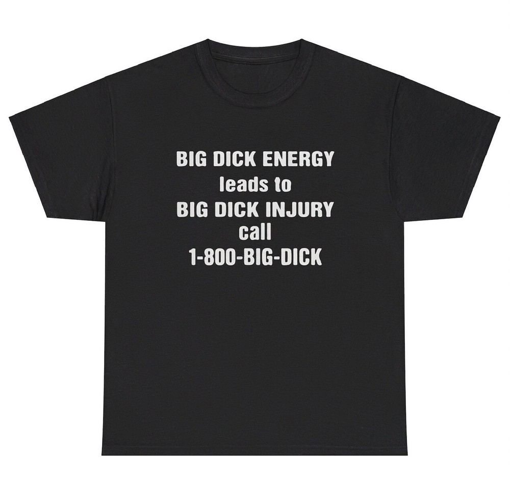 Big Dick Energy Leads To Injury T Shirt Funny Inappropriate Sex Adult Humor Tee