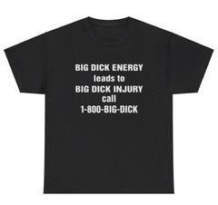 Big Dick Energy Leads To Injury T Shirt Funny Inappropriate Sex Adult Humor Tee