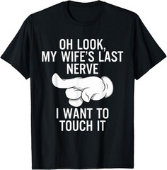 Oh Look My Wife’s Last Nerve I Want To Touch it Fun Husband T-Shirt