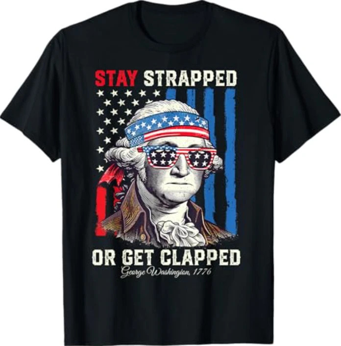 Stay Strapped Or Get Clapped – George Washington 4th Of July T-Shirt