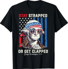 Stay Strapped Or Get Clapped – George Washington 4th Of July T-Shirt