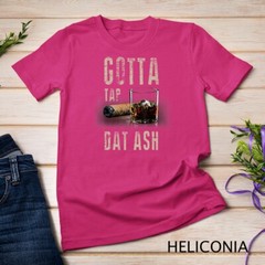 Cigars Gotta Tap Dat Ash Cigar T Shirt And Smoking Tee Unisex T-shirt
