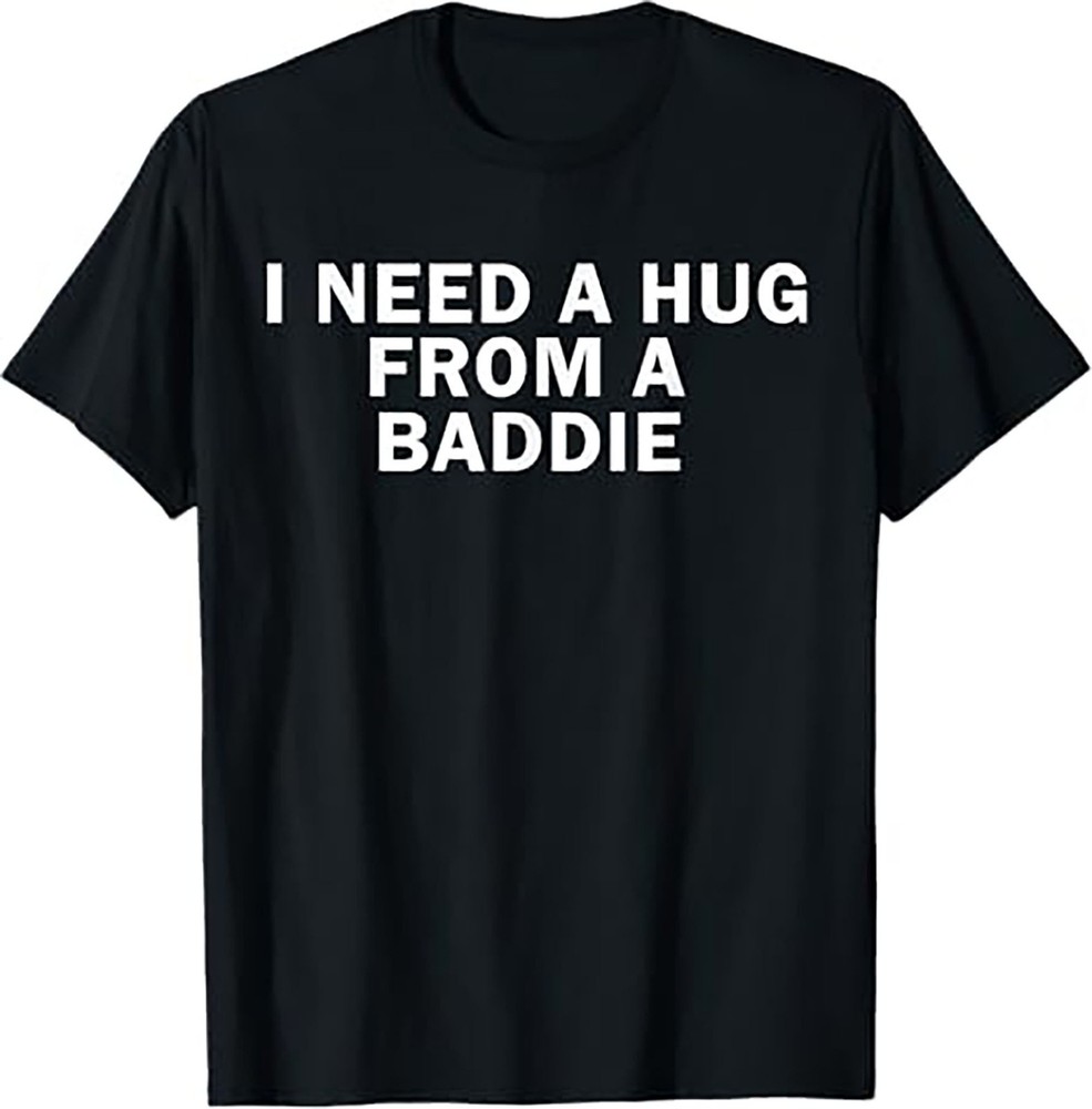 I Need A Hug From A Baddie Funny Text Graphic T Shirt