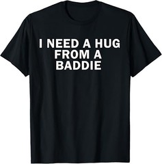 I Need A Hug From A Baddie Funny Text Graphic T Shirt