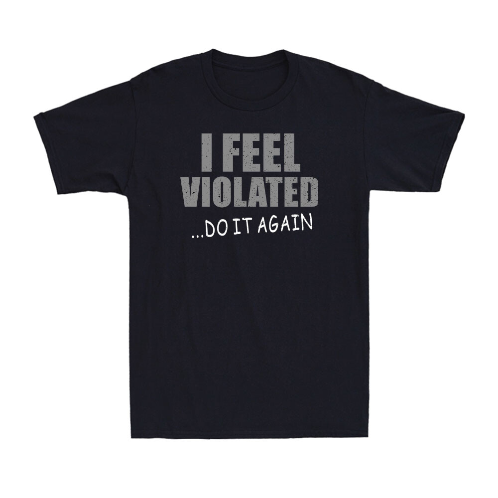 I Feel Violated Sarcastic Adult Cool Graphic Gift Idea Humor Funny Men’s T-Shirt
