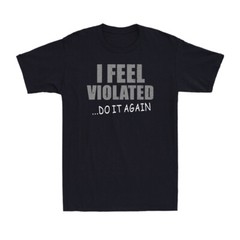 I Feel Violated Sarcastic Adult Cool Graphic Gift Idea Humor Funny Men’s T-Shirt