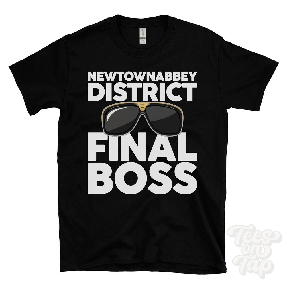 NEWTOWNABBEY DISTRICT FINAL BOSS T-SHIRT funny xmas gift northern ireland ibiza