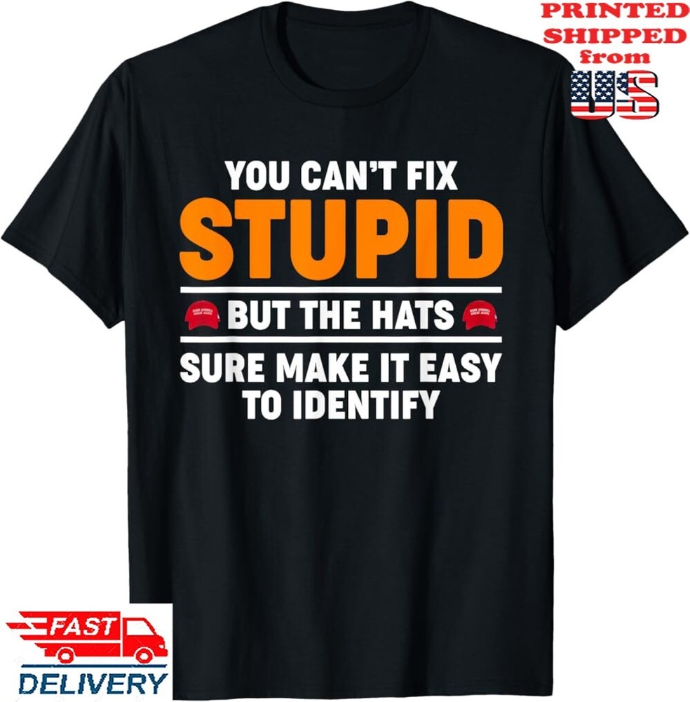 You Can’t Fix Stupid The Hats Sure Make It Easy Identify Anti Trump T-Shirt