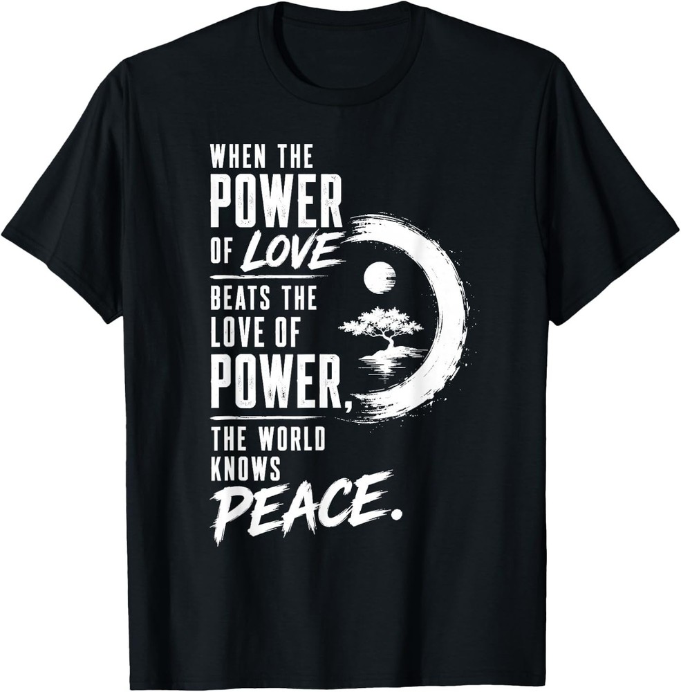 When the Power of Love Beats the Love of Power Peace Zen T-Shirt
