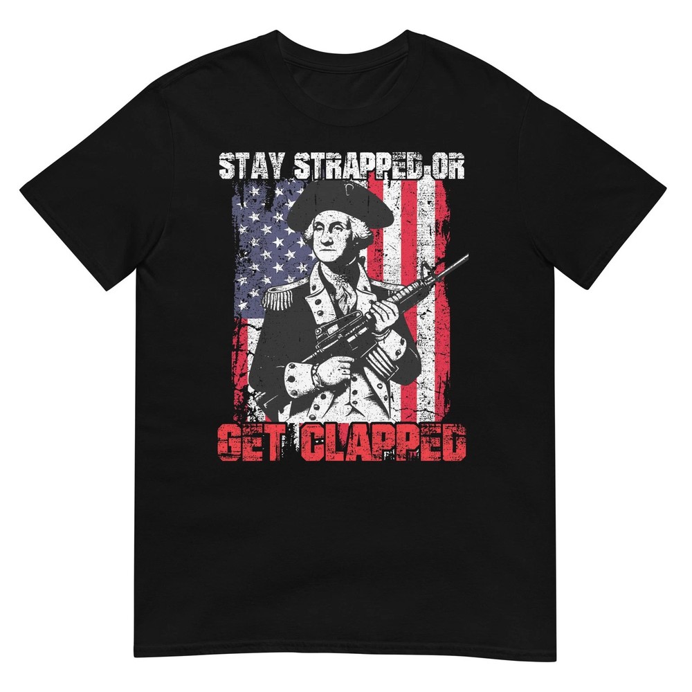Stay Strapped Or Get Clapped George Washington 4th Of July T-Shirt