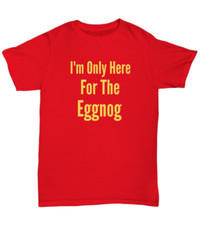 I’m Only Here For The Eggnog Christmas Holiday T-Shirt | Holiday Ugly Xmas Tee