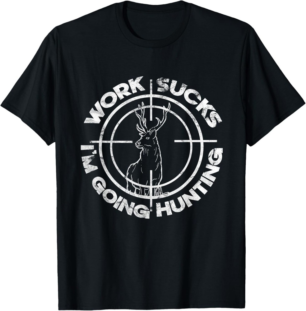 Hate Working Work Sucks Im Going Hunting Deer Hunter Humor T-Shirt