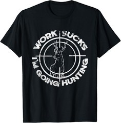 Hate Working Work Sucks Im Going Hunting Deer Hunter Humor T-Shirt