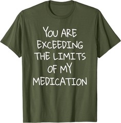 You are Exceeding The Limits of My Medication T-Shirt