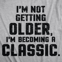 I’m Not Getting Older Im Becoming A Classic T Shirt Humor Funny Birthday Gift