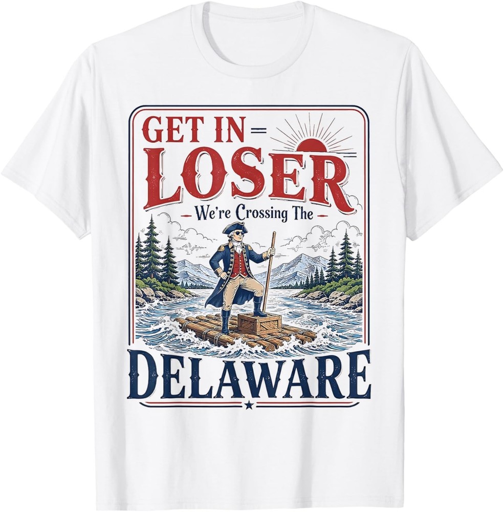 Get in Loser We’re Crossing the Delaware Funny 4th of July T-Shirt