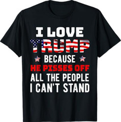 I Love Trump Because He Pisses Off The People I Can’t Stand T-Shirt