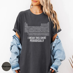 Periodic Table Funny Science Shirt I Wear This Shirt Periodically Nerd Humor Tee