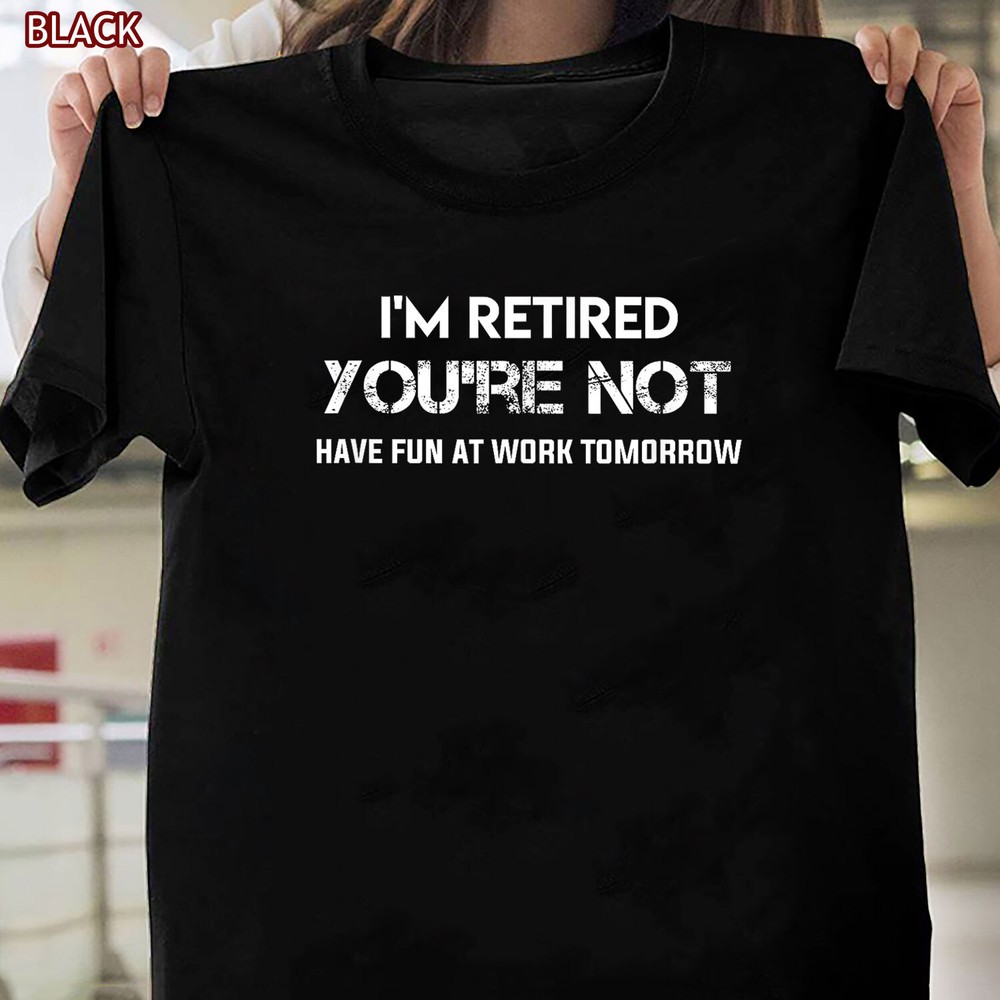 I’m Retired You’re Not Have Fun At Work Tomorrow Shirt Gift for Grandpa Grandma