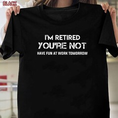 I’m Retired You’re Not Have Fun At Work Tomorrow Shirt Gift for Grandpa Grandma