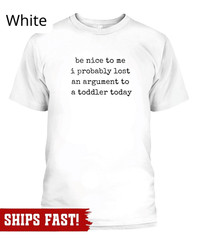 Be Nice to Me I Probably Lost an Argument to a Toddler Today T-Shirt, funny pare