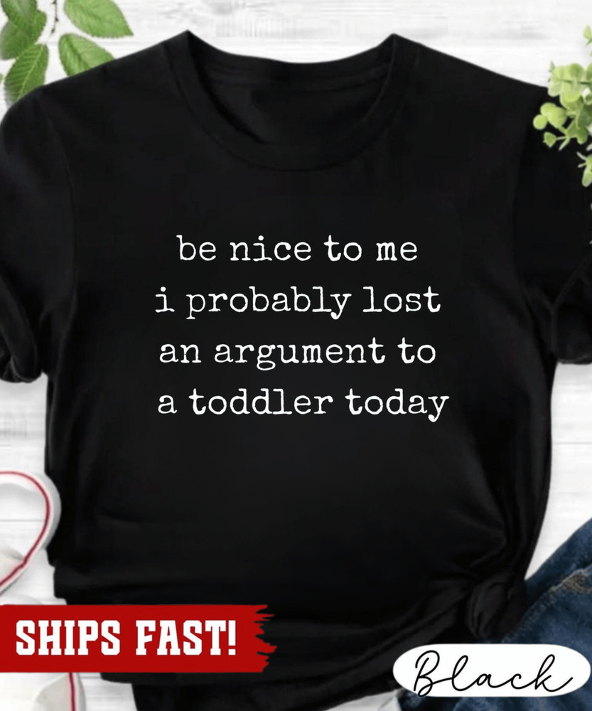 Be Nice to Me I Probably Lost an Argument to a Toddler Today T-Shirt, funny pare