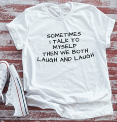 Sometimes I Talk To Myself, Then We Laugh and Laugh White T-shirt