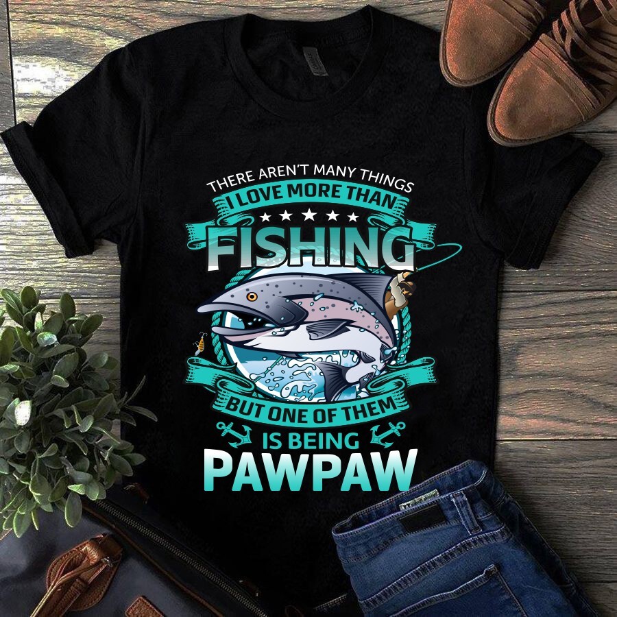 There Aren’t Many Things I Love More Than Fishing but One Is Pawpaw Tshirt