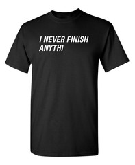 I Never Finish Anything Sarcastic Humor Graphic Novelty Funny T Shirt