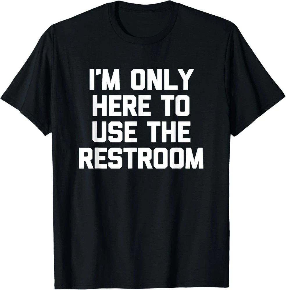I’m Only Here To Use The Restroom Quote Size S – 5XL Gift For Friends