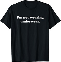 I’m Not Wearing Underwear Sexy Funny Cute Adult Joke Humor T-Shirt