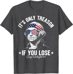 George Washington It’s Only Treason If You Lose 4th Of July T-Shirt