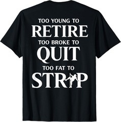 Too Young to Retire Too Fat to Strip (On Back) T-Shirt unisex T-Shirt