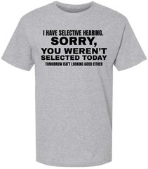 I Have Selective Hearing “Sorry You Weren’t Selected” Humor Gift Printed T-Shirt